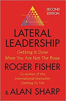 Lateral Leadership: Getting It Done When You Are Not The Boss by Roger Fisher