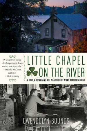 Little Chapel on the River: A Pub, a Town and the Search for What Matters Most by Gwendolyn Bounds