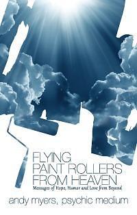 Flying Paint Rollers from Heaven: Messages of Hope, Humor and Love from Beyond by Andy Myers, Andy Myers