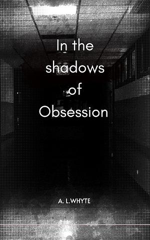 In the shadows of obsession by A.L. Whyte