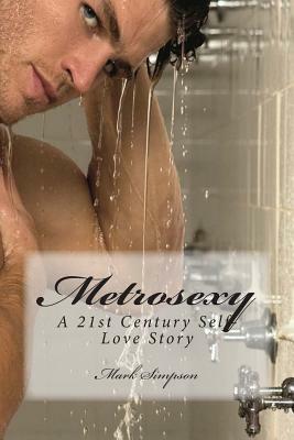 Metrosexy: A 21st Century Self-Love Story by Mark Simpson