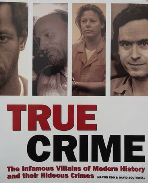 True Crime, The Infamous Villains of Modern History and Their Hideous Crimes by Martin Fido, David Southwell