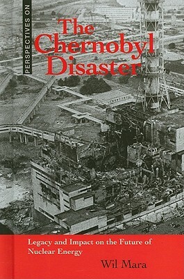 The Chernobyl Disaster: Legacy and Impact on the Future of Nuclear Energy by Wil Mara