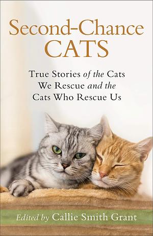 Second-Chance Cats: True Stories of the Cats We Rescue and the Cats Who Rescue Us by Grant, Grant