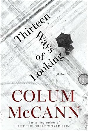Thirteen Ways Of Looking: A Novel and Three Stories by Colum McCann