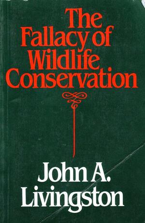 The Fallacy of Wildlife Conservation by John A. Livingston