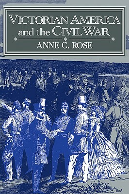 Victorian America and the Civil War by Rose Anne C., Anne C. Rose