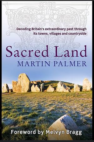 SACRED LAND: DECODING BRITAIN'S EXTRAORDINARY PAST THROUGH ITS TOWNS, VILLAGES AND COUNTRYSIDE by Martin Palmer