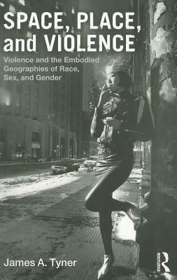Space, Place, and Violence: Violence and the Embodied Geographies of Race, Sex and Gender by James A. Tyner