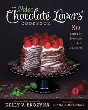 The Paleo Chocolate Lovers' Cookbook: 80 Gluten-Free Treats for BreakfastDessert by Elana Amsterdam, Kelly V. Brozyna