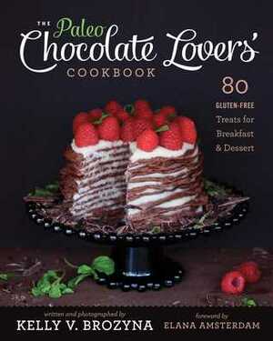 The Paleo Chocolate Lovers' Cookbook: 80 Gluten-Free Treats for BreakfastDessert by Kelly V. Brozyna, Elana Amsterdam