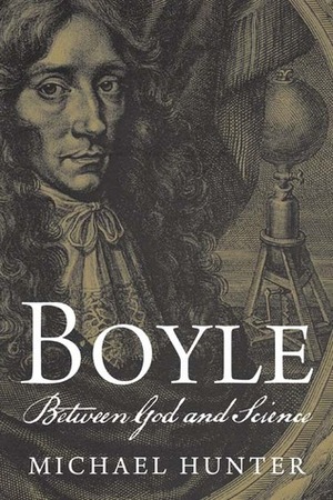 Boyle: Between God and Science by Michael Hunter