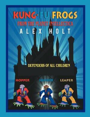 Kung-Fu Frogs: From the Planet Intellectica by Alex Holt