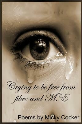 Crying To Be Free From Fibro And M.E by Micky Cocker