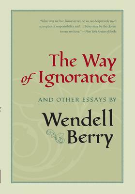 The Way of Ignorance: And Other Essays by Wendell Berry, Daniel Kemmis, Courtney White