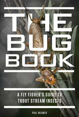 The Bug Book: A Fly Fisher's Guide to Trout Stream Insects by Paul Weamer