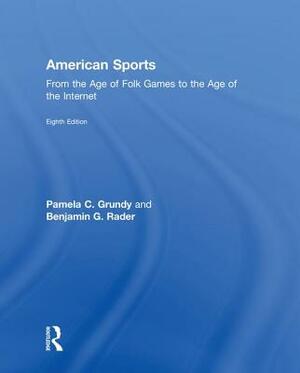 American Sports: From the Age of Folk Games to the Age of the Internet by Pamela Grundy, Benjamin G. Rader