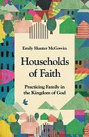 Households of Faith: Practicing Family in the Kingdom of God by Emily Hunter McGowin