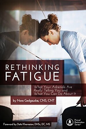 RETHINKING FATIGUE: What Your Adrenals Are Really Telling You And What You Can Do About It by Nora Gedgaudas