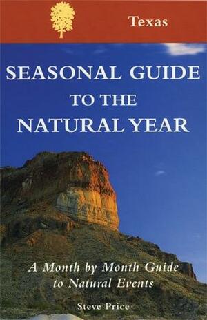 Seasonal Guide to the Natural Year--Texas: A Month by Month Guide to Natural Events by Steve Price