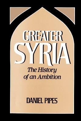 Greater Syria: The History of an Ambition by Daniel Pipes