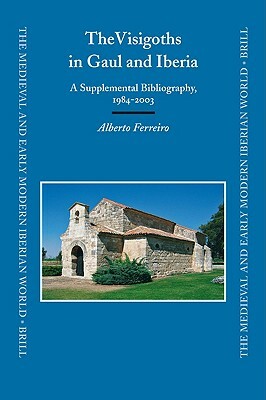 The Visigoths in Gaul and Iberia: A Supplemental Bibliography, 1984-2003 by Alberto Ferreiro