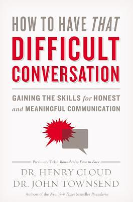 How to Have That Difficult Conversation: Gaining the Skills for Honest and Meaningful Communication by Henry Cloud, John Townsend