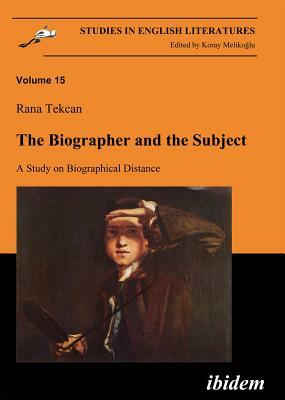 The Biographer and the Subject: A Study on Biographical Distance by Rana Tekcan