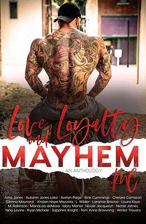 Love, Loyalty & Mayhem by M. Robinson, Laramie Briscoe, L. Wilder, Glenna Maynard, Winter Travers, Avelyn Paige, Bink Cummings, Autumn Jones Lake, Nicole James, Amo Jones, Mary Martel, MariaLisa deMora, Sapphire Knight, Ryan Michele, Nicole Jacquelyn, Terri Anne Browning, Chelsea Camaron, Kristen Hope Mazzola, Laura Kaye, Nina Levine