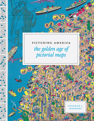 Picturing America: The Golden Age of Pictorial Maps by Stephen J. Hornsby