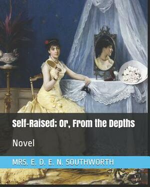 Self-Raised; Or, from the Depths: Novel by E.D.E.N. Southworth