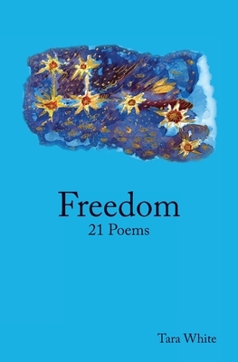 Freedom: 21 Poems by Tara White