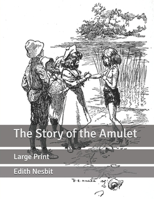 The Story of the Amulet: Large Print by E. Nesbit