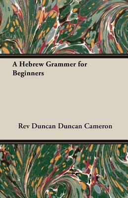 A Hebrew Grammer for Beginners by Duncan Cameron, Rev Duncan Duncan Cameron