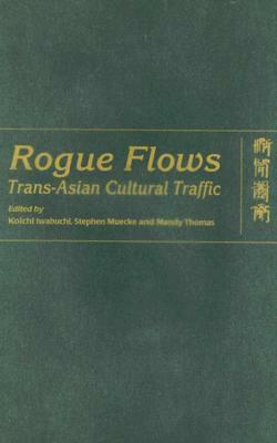 Rogue Flows: Trans-Asian Cultural Traffic by Koichi Iwabuchi, Stephen Muecke