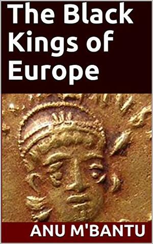 The Black Kings of Europe by Anu M'Bantu