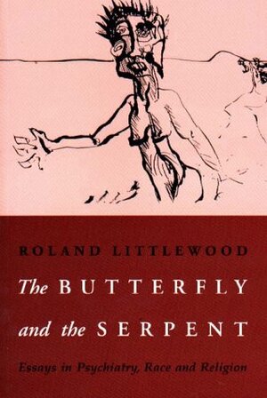 The Butterfly and the Serpent: Essays in Psychiatry, Race and Religion by Roland Littlewood