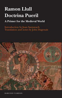 Doctrina Pueril: A Primer for the Medieval World by John Dagenais, Ramon Llull
