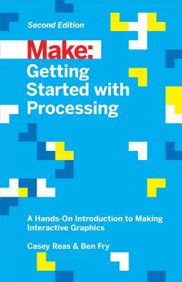 Getting Started with Processing: A Hands-On Introduction to Making Interactive Graphics by Ben Fry, Casey Reas