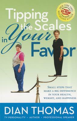 Tipping the Scales in Your Favor: Small Steps That Make a Big Difference in Your Health, Weight, and Happiness by Dian Thomas