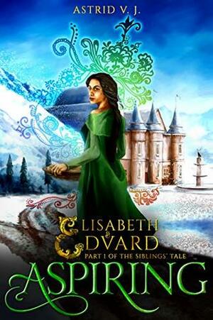 Aspiring, Part 1 of the Siblings' Tale (Elisabeth and Edvard Book 1) by Astrid V.J.