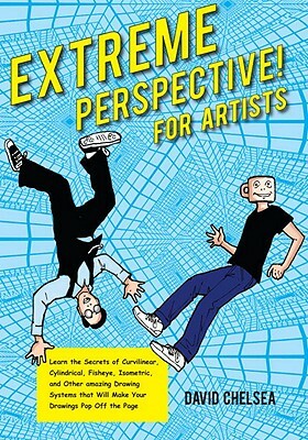 Extreme Perspective! for Artists: Learn the Secrets of Curvilinear, Cylindrical, Fisheye, Isometric, and Other Amazing Drawing Systems That Will Make by David Chelsea