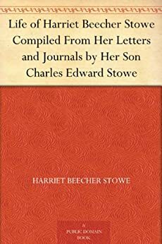 Life Of Harriet Beecher Stowe by Harriet Beecher Stowe