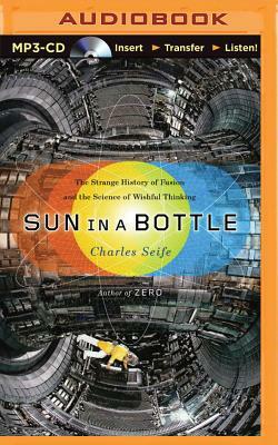 Sun in a Bottle: The Strange History of Fusion and the Science of Wishful Thinking by Charles Seife