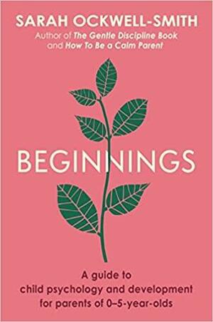 Beginnings: A Guide to Child Psychology and Development for Parents Of 0-5-Year-olds by Sarah Ockwell-Smith