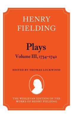 Henry Fielding - Plays, Volume III 1734-1742 by Thomas Lockwood