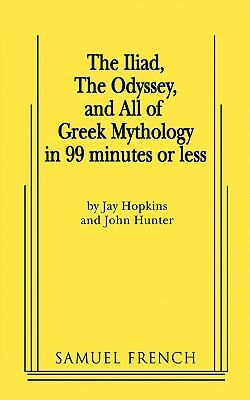 The Iliad, the Odyssey, and All of Greek Mythology in 99 Minutes or Less by John Hunter, Jay Hopkins