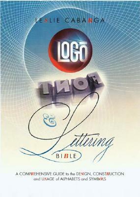 Logo, Font & Lettering Bible: A Comprehensive Guide to the Design, Construction and Usage of Alphabets and Symbols by Leslie Cabarga