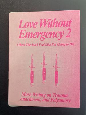 Love Without Emergency 2: I Want This but I Feel Like I'm Going to Die: More Writing on Trauma, Attachment, and Polyamory by Clementine Morrigan