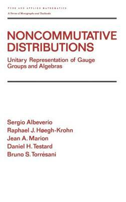 Noncommutative Distributions: Unitary Representation of Gauge Groups and Algebras by Raphael J. Hoegh-Krohn, Sergio Albeverio, Jean A. Marion